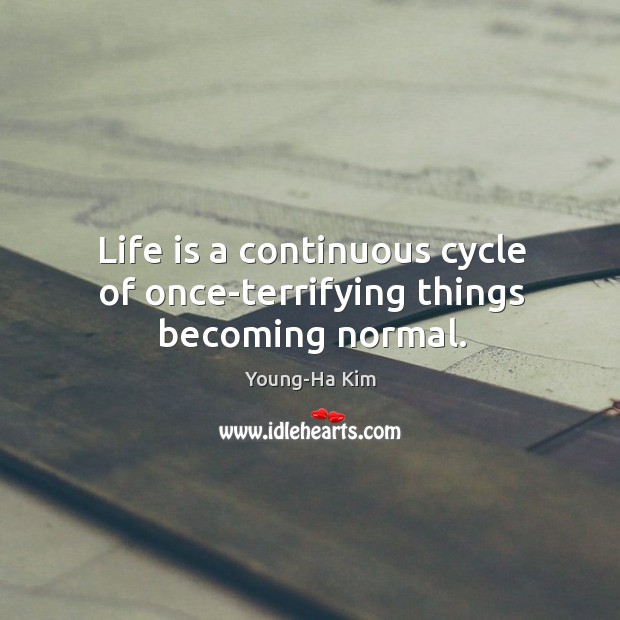 Life is a continuous cycle of once-terrifying things becoming normal. Young-Ha Kim Picture Quote