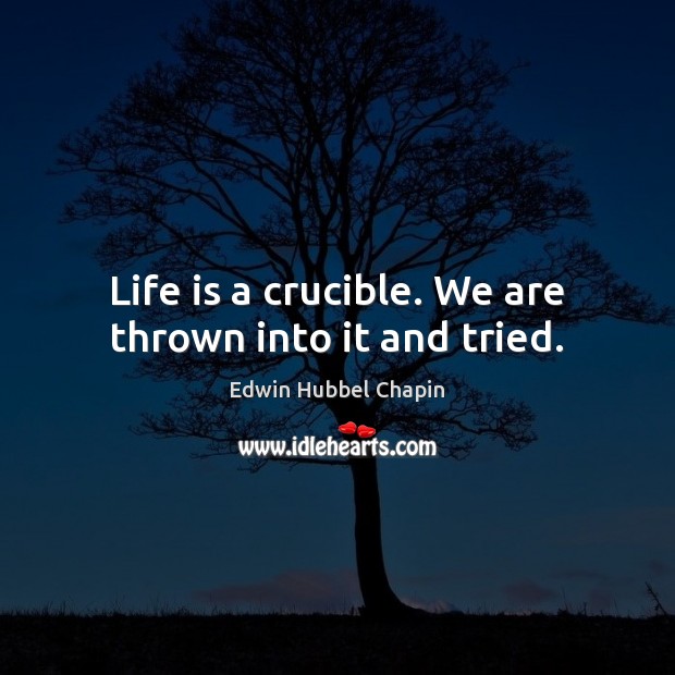 Life is a crucible. We are thrown into it and tried. Edwin Hubbel Chapin Picture Quote