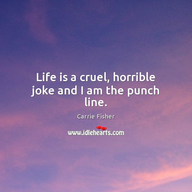 Life is a cruel, horrible joke and I am the punch line. Carrie Fisher Picture Quote