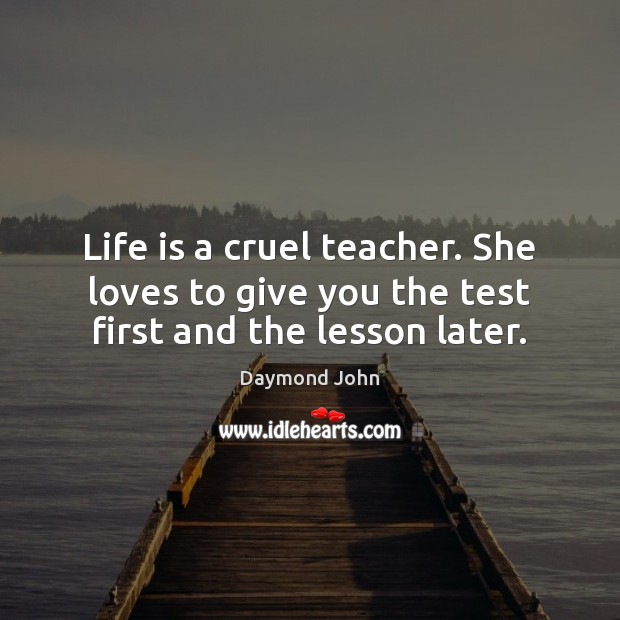 Life is a cruel teacher. She loves to give you the test first and the lesson later. Daymond John Picture Quote
