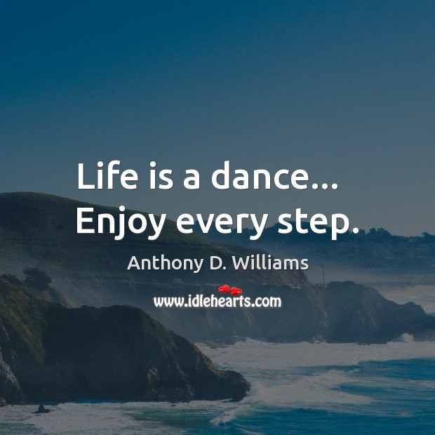 Life is a dance…   Enjoy every step. Anthony D. Williams Picture Quote