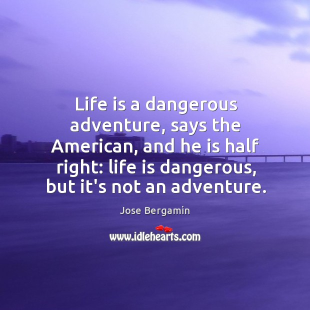 Life is a dangerous adventure, says the American, and he is half Jose Bergamin Picture Quote