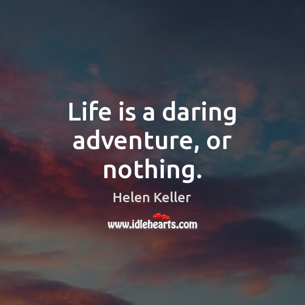 Life is a daring adventure, or nothing. 
