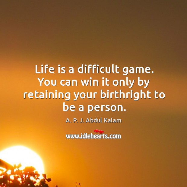 Life is a difficult game. You can win it only by retaining your birthright to be a person. Image