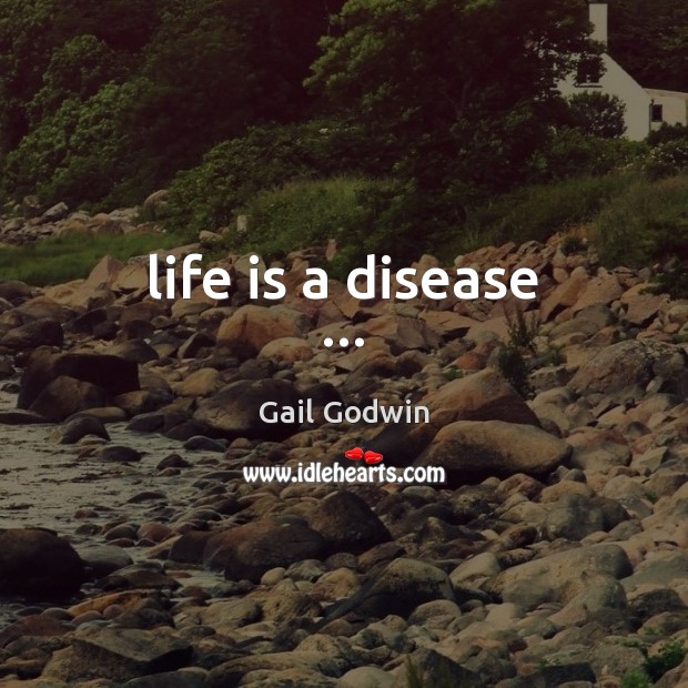 Life is a disease … Gail Godwin Picture Quote