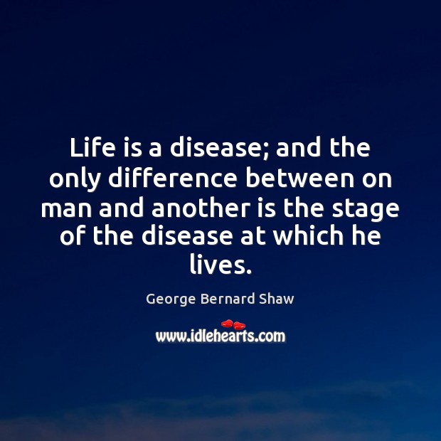 Life is a disease; and the only difference between on man and George Bernard Shaw Picture Quote