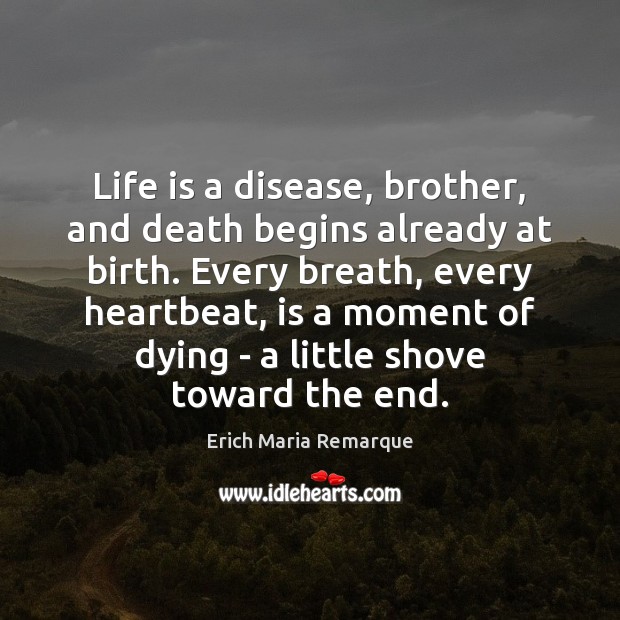 Life is a disease, brother, and death begins already at birth. Every Erich Maria Remarque Picture Quote