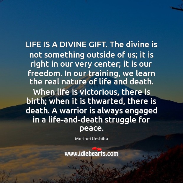 LIFE IS A DIVINE GIFT. The divine is not something outside of Morihei Ueshiba Picture Quote