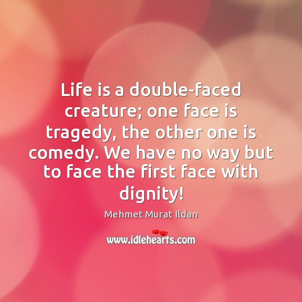 Life is a double-faced creature; one face is tragedy, the other one Image