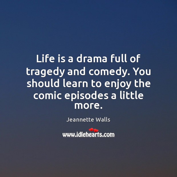 Life is a drama full of tragedy and comedy. You should learn Jeannette Walls Picture Quote