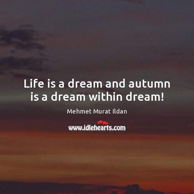 Life is a dream and autumn is a dream within dream! Mehmet Murat Ildan Picture Quote
