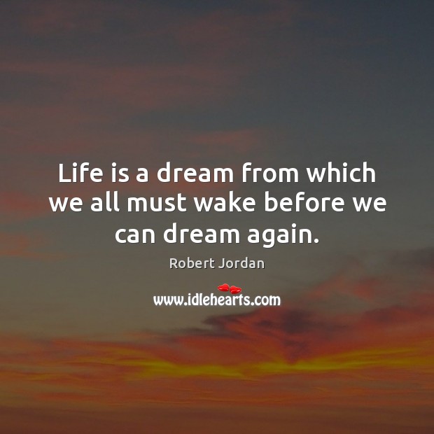 Life is a dream from which we all must wake before we can dream again. Robert Jordan Picture Quote