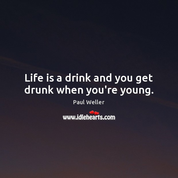Life is a drink and you get drunk when you’re young. Life Quotes Image
