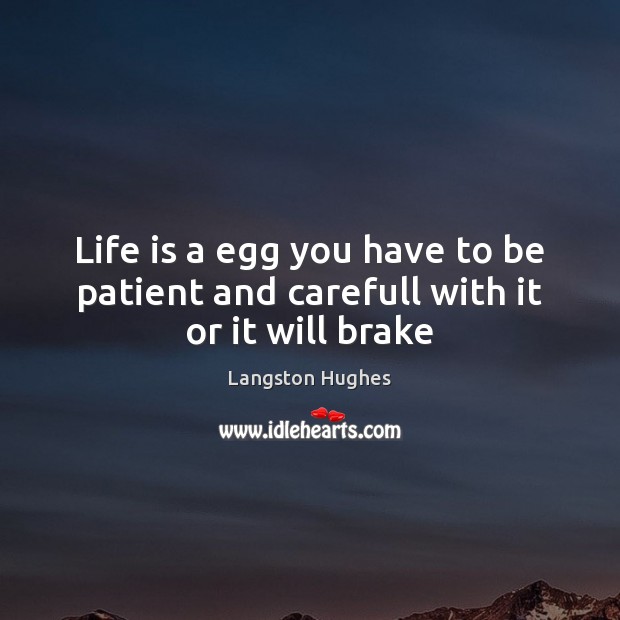 Life is a egg you have to be patient and carefull with it or it will brake Langston Hughes Picture Quote