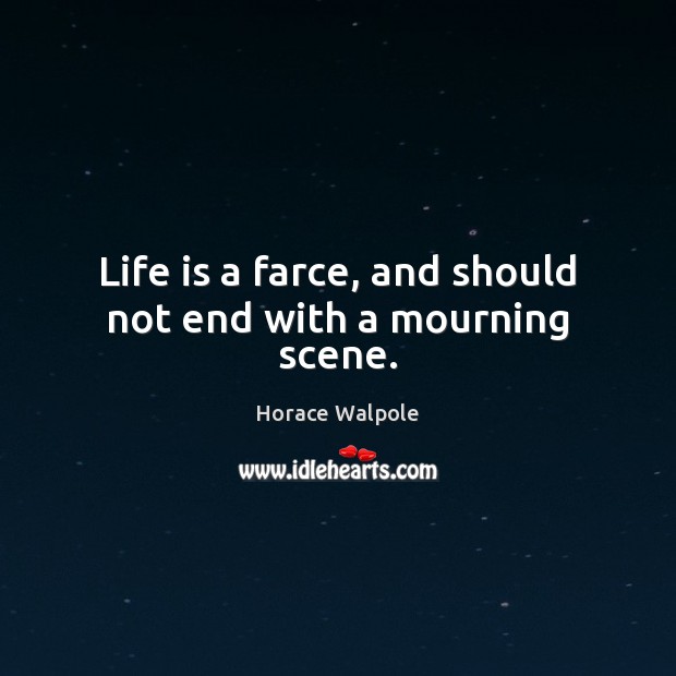 Life is a farce, and should not end with a mourning scene. Image
