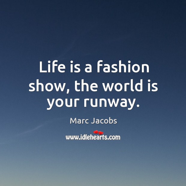 Life is a fashion show, the world is your runway. Marc Jacobs Picture Quote