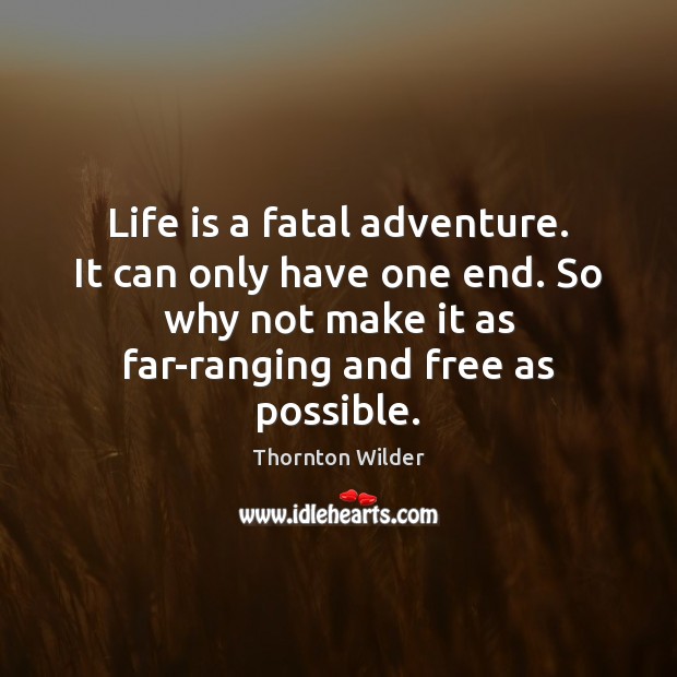 Life is a fatal adventure. It can only have one end. So Image