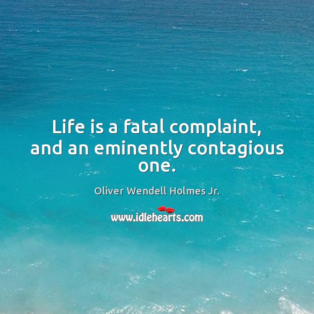 Life is a fatal complaint, and an eminently contagious one. 