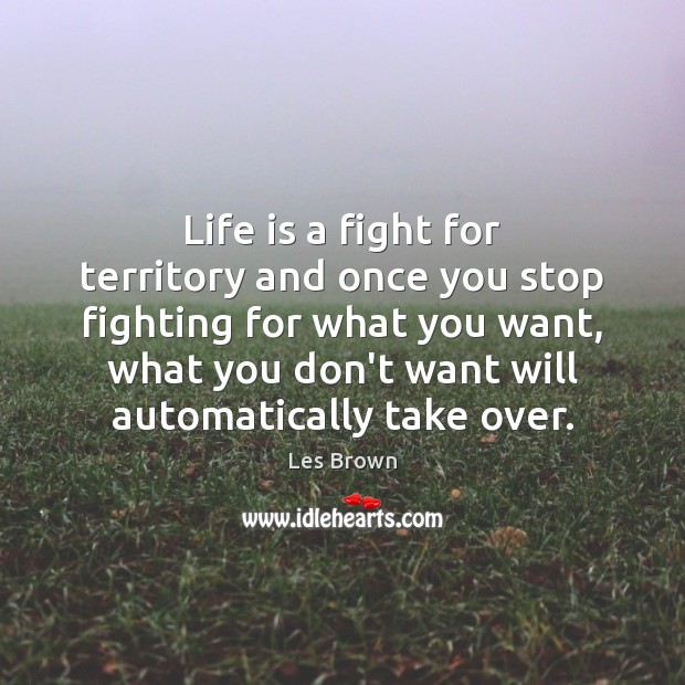 Life is a fight for territory and once you stop fighting for Les Brown Picture Quote