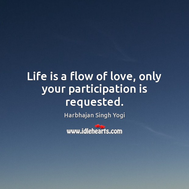 Life is a flow of love, only your participation is requested. Harbhajan Singh Yogi Picture Quote