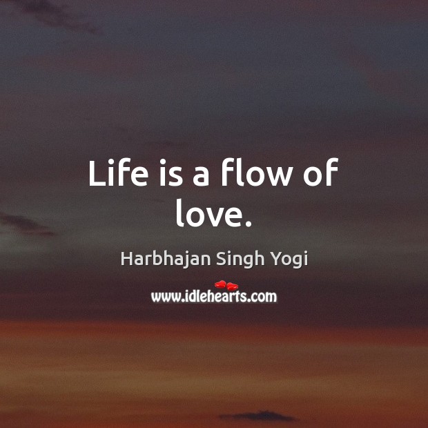 Life is a flow of love. Harbhajan Singh Yogi Picture Quote