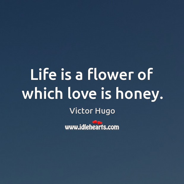 Life is a flower of which love is honey. Victor Hugo Picture Quote