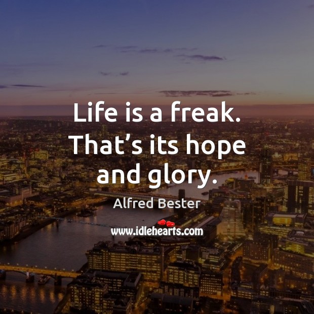 Life is a freak. That’s its hope and glory. Image