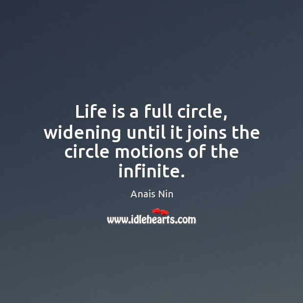 Life is a full circle, widening until it joins the circle motions of the infinite. Anais Nin Picture Quote