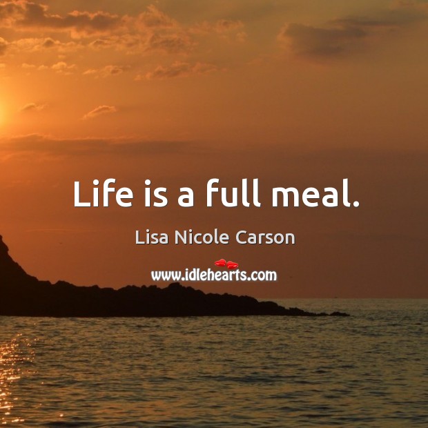 Life is a full meal. Lisa Nicole Carson Picture Quote