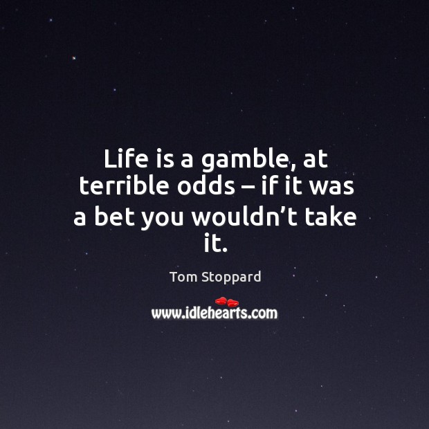 Life is a gamble, at terrible odds – if it was a bet you wouldn’t take it. Tom Stoppard Picture Quote