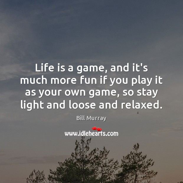 Life is a game, and it’s much more fun if you play Bill Murray Picture Quote