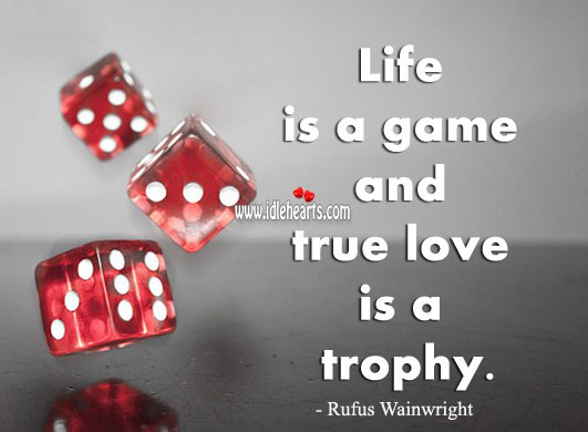 Life is a game and true love is a trophy. Rufus Wainwright Picture Quote