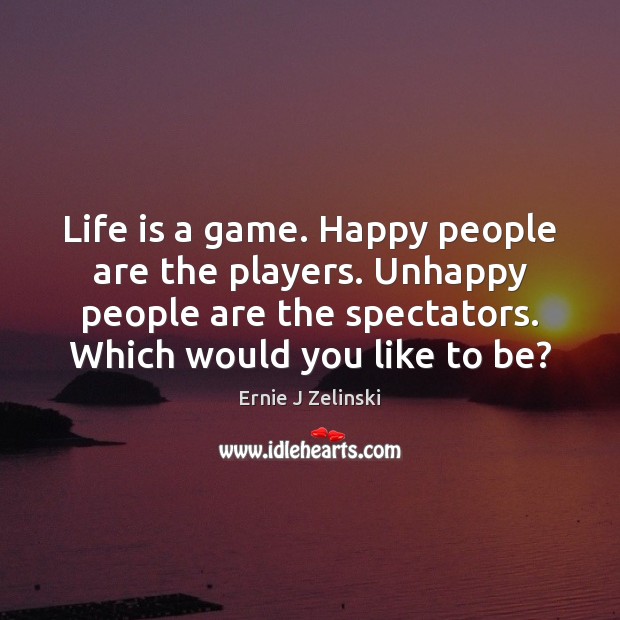 Life is a game. Happy people are the players. Unhappy people are Ernie J Zelinski Picture Quote