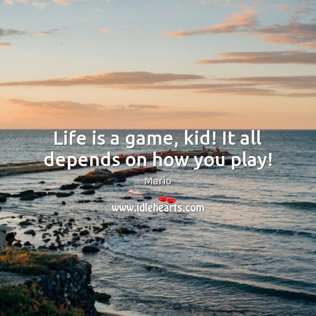 Life is a game, kid! It all depends on how you play! Mario Picture Quote
