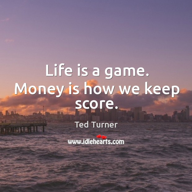 Life is a game. Money is how we keep score. Image