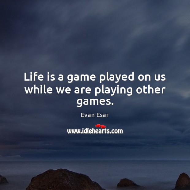 Life is a game played on us while we are playing other games. Image