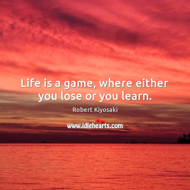 Life is a game, where either you lose or you learn. Robert Kiyosaki Picture Quote