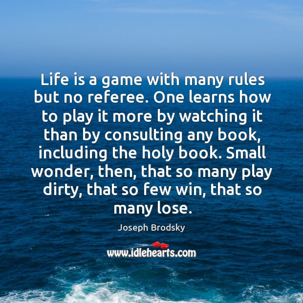 Life is a game with many rules but no referee. One learns how to play it more by watching it than by consulting any book Joseph Brodsky Picture Quote