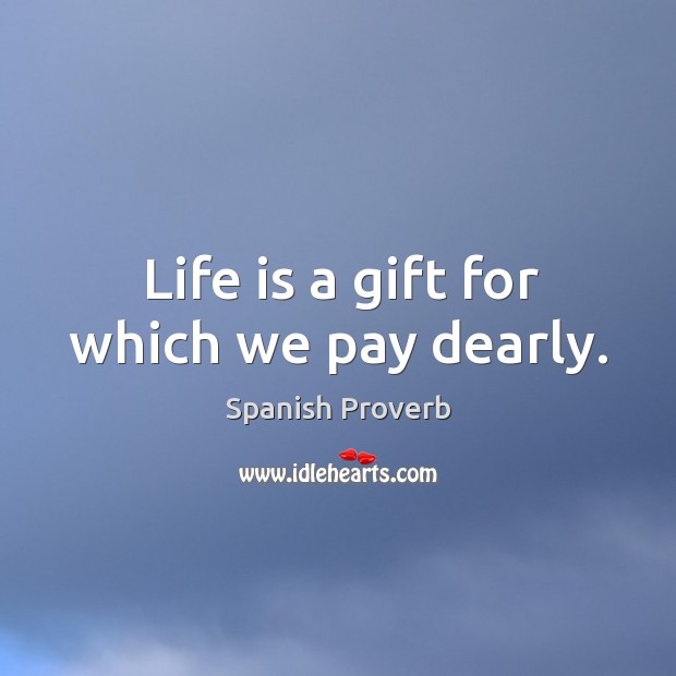 Life is a gift for which we pay dearly. Image