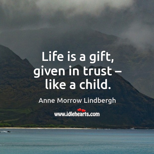 Life is a gift, given in trust – like a child. Anne Morrow Lindbergh Picture Quote