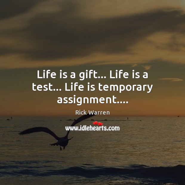Life is a gift… Life is a test… Life is temporary assignment…. Rick Warren Picture Quote