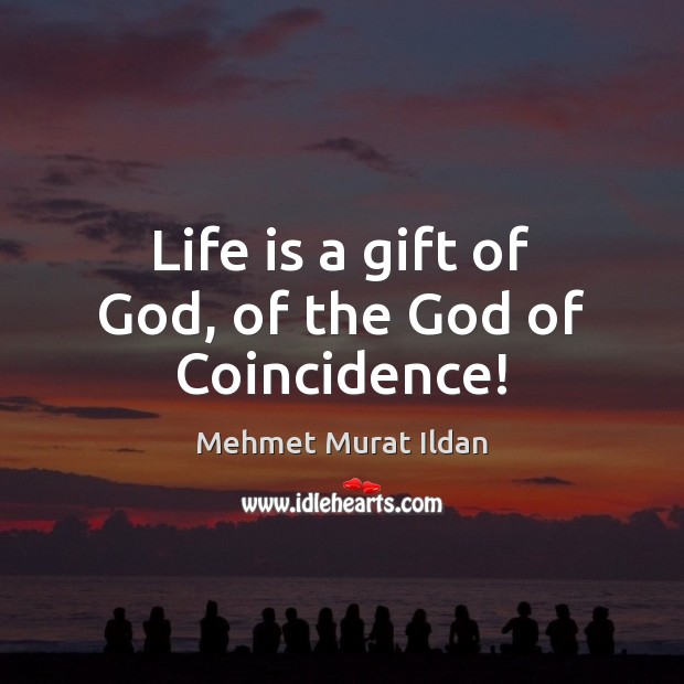 Life is a gift of God, of the God of Coincidence! Mehmet Murat Ildan Picture Quote