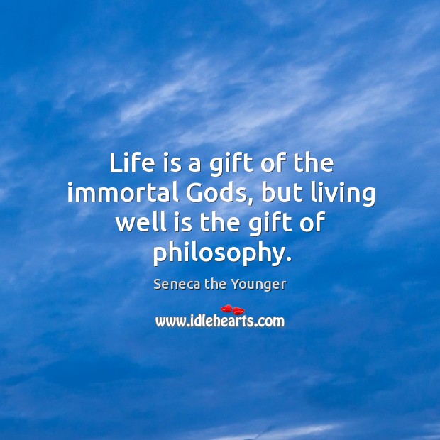 Life is a gift of the immortal Gods, but living well is the gift of philosophy. Image