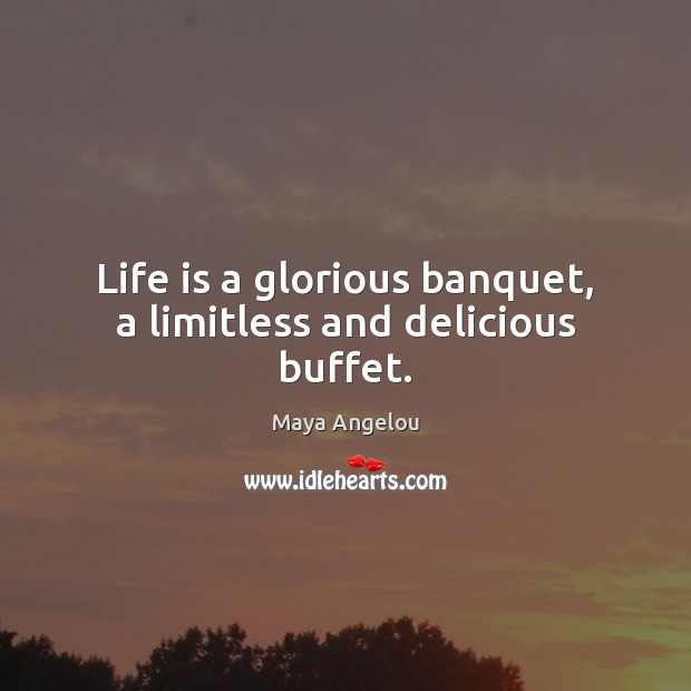 Life is a glorious banquet, a limitless and delicious buffet. Maya Angelou Picture Quote