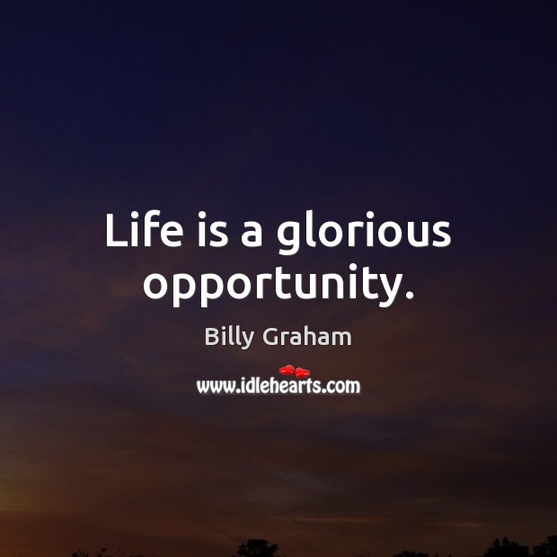 Life is a glorious opportunity. Billy Graham Picture Quote