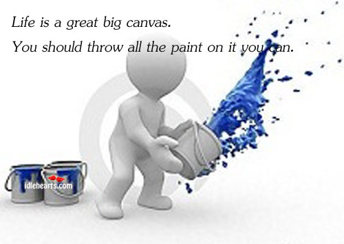 Life is a great big canvas. You should throw all Image