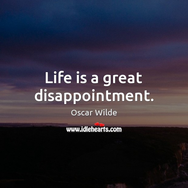 Life is a great disappointment. Oscar Wilde Picture Quote