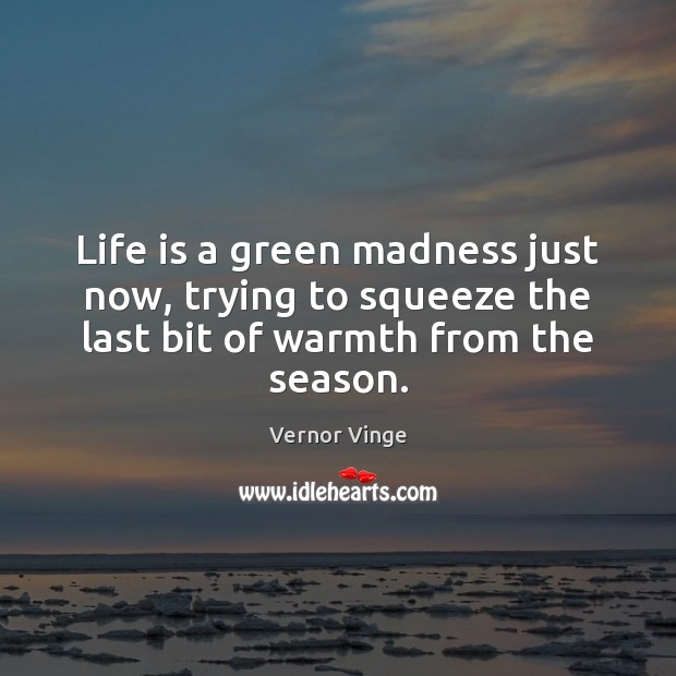 Life is a green madness just now, trying to squeeze the last Vernor Vinge Picture Quote