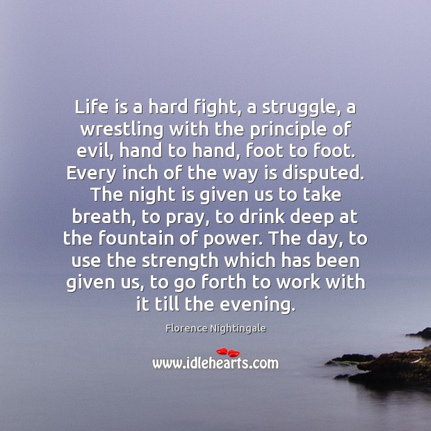 Life is a hard fight, a struggle, a wrestling with the principle Florence Nightingale Picture Quote