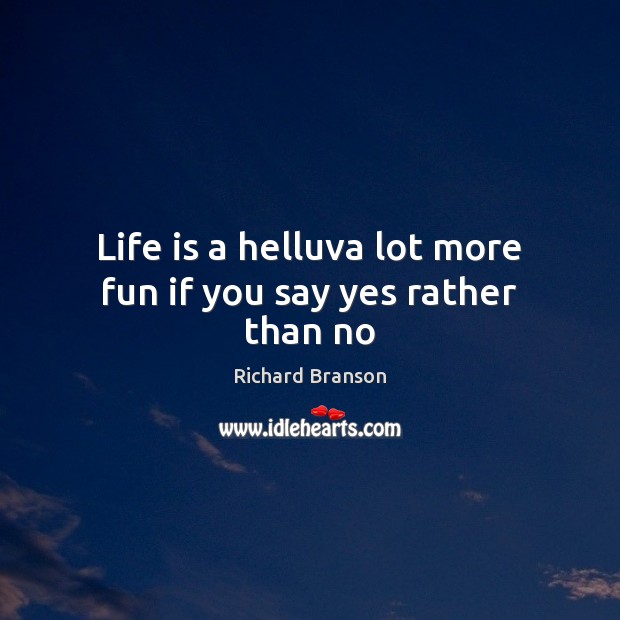 Life is a helluva lot more fun if you say yes rather than no Richard Branson Picture Quote